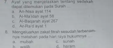 7. Ayat yang menjelaskan tentang sedekah dapat ditemukan pada Surah __ a. An-Nisa ayat 114 b. Al-Ma'dah ayat 58 c. Al-Baqarah ayat 267 d.