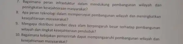 7. Bagaimana peran infrastuktur dalam mendukung pembangunan wilayah dan peningkatan kesejahteraan masyarakat? 8. Apa peran teknologi dalam mempercepat pembangunan wilayah dan meningkatkan kesejahteraar masyaarakat?