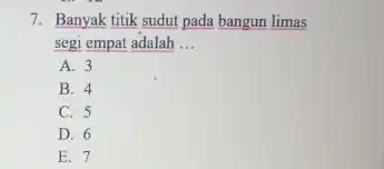 7. Banyak titik sudut pada bangun limas segi empat adalah __ A. 3 B. 4 C. 5 D. 6 E. 7