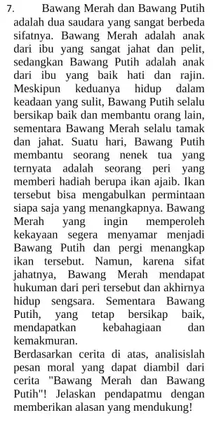 7. . Bawang Merah dan Bawang Putih adalah dua saudara yang sangat berbeda sifatnya . Bawang Merah adalah anak dari ibu yang sangat jahat