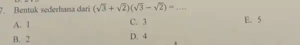 7. Bentuk sederhana dari (sqrt (3)+sqrt (2))(sqrt (3)-sqrt (2))=ldots A. 1 C. 3 E. 5 B. 2 D. 4