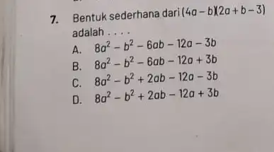 7. Bentuk sederhana dari (4a-b)(2a+b-3) adalah __ A. 8a^2-b^2-6ab-12a-3b B. 8a^2-b^2-6ab-12a+3b C. 8a^2-b^2+2ab-12a-3b D. 8a^2-b^2+2ab-12a+3b