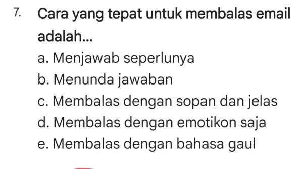 7. Ca untuk me mbalas email adalah. __ a. Menjaw ab s eperlunya b . Menunda ja waban c. Memba gan sopa n dan