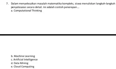 7. Dalam menyelesaikan masalah matematika kompleks, siswa menuliskan langkah -langkah penyelesaian secara detail. Ini adalah contoh penerapan. __ a. Computational Thinking b. Machine Learning