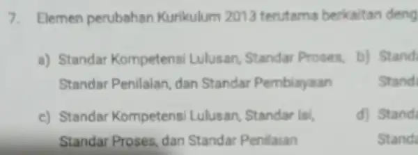 7. Elemen perubahan Kurikulum 2013 terutama berkaitan deng a) Standar Kompetensi Lulusan Standar Proses, Standar Penilaian, dan Standar Pembiayaan b) Stand Stand c) Standar