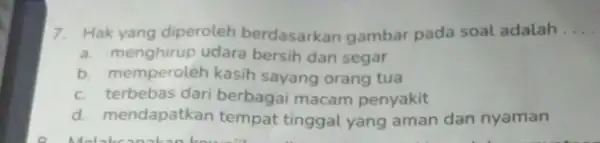 7. Hak yang diperoleh berdasarkan gambar pada soal adalah __ a. menghirup udara bersih dan segar b. memperoleh kasih sayang orang tua c. terbebas