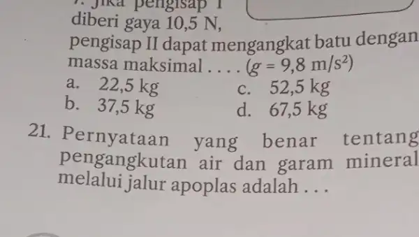 7. Jika pengisap I diberi gaya 10,5 N, pengisap II dapat mengangkat batu dengan massa maksimal __ (g=9,8m/s^2) a. 22,5 kg c. 52,5 kg