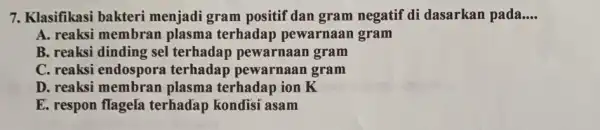 7. Klasifikasi bakteri menjadi gram positif dan gram negatif di dasarkan pada. __ A. reaksi membran plasma terhadap pewarnaan gram B. reaksi dinding sel