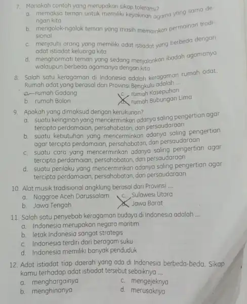 7. Manakah contoh yang merupakan sikap toleransi? a. memaksa teman untuk memiliki keyakinan agama yang sama de- ngan kita b. mengolok-ngolok teman yang masih