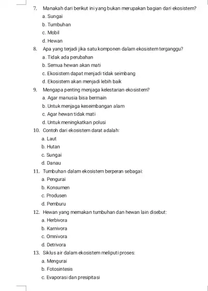 7. Manakah dari berikut iniyang bukan merupakan bagian dari ekosistem? a. Sungai b. Tumbuhan c. Mobil d. Hewan 8. Apa yang terjadi jika satu