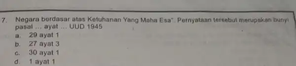 7. Negara berdasar atas Ketuhanan Yang Maha Esa Pernyataan tersebut merupakan bunyi pasal __ ayat __ UUD 1945 a. 29 ayat 1 b. 27