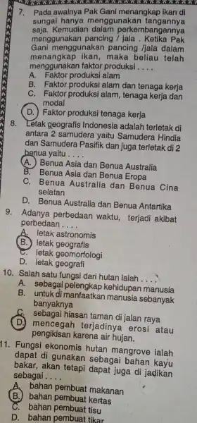 7. Pada awalnya Pak Gani menangkap ikan di sungai hanya menggunakan tangannya saja.Kemudian dalam perkembangannya menggunakan pancing / jala . Ketika Pak Gani menggunakan