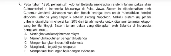 7. Pada tahun 1830, pemerintah kolonial Belanda menerapkan sistem tanam paksa atau Cultuurstelsel di Indonesia khususnya di Pulau Jawa . Sistem ini diperkenalkan oleh