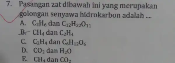 7 . Pasángan zat dibawah ini yang merupakan golongan senyawa hidrokarb on adalah __ A. C_(2)H_(6) dan C_(12)H_(22)O_(11) B、 CH_(4) dan C_(2)H_(4) C. C_(2)H_(4)