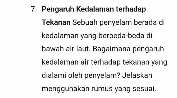 7 . Pengaruh Kedalaman terhadap Tekanan Sebuah penyelam berada di kedalaman yang berbeda-beda di bawah air laut . Bagaimana pengaruh kedalaman air terhadap tekanan