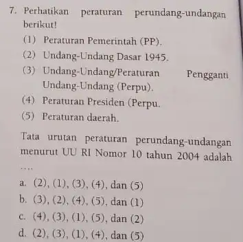 7. Perhatikan peraturan perundang-undangan berikut! (1) Peraturan Pemerintah (PP). (2) Undang-Undang Dasar 1945. (3) Undang-Undang/Peraturan Pengganti Undang-Undang (Perpu). (4) Peraturan Presiden (Perpu. (5) Peraturan