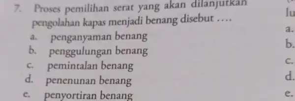 7. Proses pemilihan serat yang akan dilanjutkan pengolahan kapas menjadi benang disebut __ a. penganyam an benang b penggulungan benang C. pemintalan benang d.penenunan