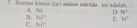 7. Rumus kimia dari anion nitrida ini adalah __ A. Ni D. N^2- B. Ni^2+ E. N^3- C. Ni^3+