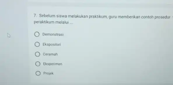 7. Sebelum siswa melakukan praktikum, guru memberikan contoh prosedur peraktikum melalui __ Demonstrasi Ekspositori Ceramah Eksperimen Projek