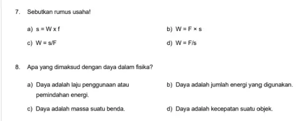 7. Sebutkan rumus usaha! a) s=Wtimes f b) W=Ftimes s c) W=s/F d) W=F/s 8. Apa yang dimaksud dengan daya dalam fisika? a) Daya