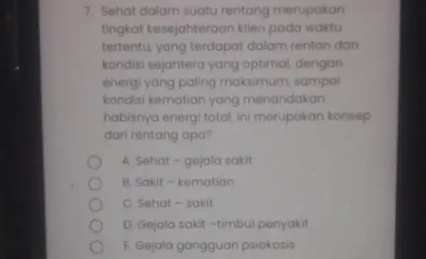 7. Sehat dalam suatu rentang merupakan tingkat kesejahteraan klien pada waktu tertentu, yang terdapat dalam rentan dan kondisi sejahtera yang optimal, dengan energi yang