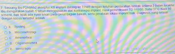 7. Seorang ibu P2AOAN2 akseptor datang ke TPMB dengan keluhan perdarahan bercak selama bulan terakhir Ibu mengatakan sudah 1 tahun menggunakan alat kontrasepsi implant.