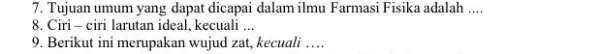 7. Tujuan umum yang dapat dicapai dalam ilmu Farmasi Fisika adalah __ 8. Ciri-ciri larutan ideal, kecuali __ 9. Berikut ini merupakan wujud zat,