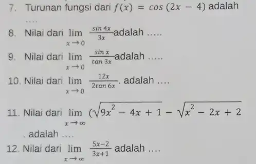 7. Turunan fungsi dari f(x)=cos(2x-4) adalah __ 8. Nilai dari lim _(xarrow 0)(sin4x)/(3x) adalah __ 9. Nilai dari lim _(xarrow 0)(sinx)/(tan3x) adalah __ 10.