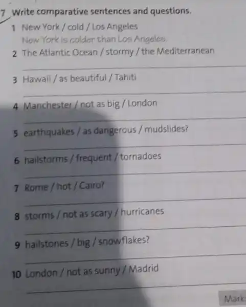 7. Write comparative sentences and questions. 1 New York/cold / Los Angeles New York is colder than Los Angeles. 2 The Atlantic Ocean/stormy /