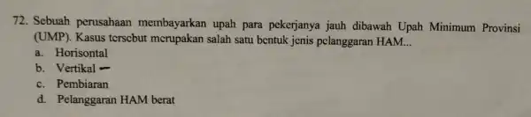 72. Sebuah perusahaan membayarkan upah para pekerjanya jauh dibawah Upah Minimum Provinsi (UMP). Kasus terscbut mcrupakan salah satu bentuk jenis pelanggaran HAM. __ a