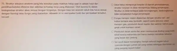 75. Struktur ataupun anatomi yang kita temukan pada makhluk hidup saat ini adalah hasil dari pemilihan/seleksi efisiensi dan aktivitas terhadap kerja yang dilakukan Oleh