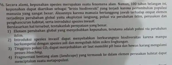 76. Secara alami kepunahan spesies merupakan suatu fenomena alam Namun, 100 tahun belangan ini, kepunahan dapat diartikan sebagai "krisis biodiversiti'karena pertumbuhan populasi manusia yang