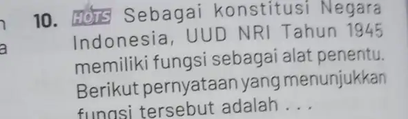 7 a 10. HOTS Seba gai konstitusi Negara Indonesia, UU D NRI Tahun 1945 memiliki fungsi sebagai alat penentu. Berikut pernyataan yang menunjukkan funasi