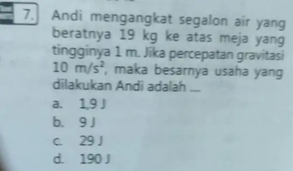 7. Andi mengangkat segalon air yang be ratnya 19 kg ke atas meja yang tingginya 1 m.lika percepatan gravitas 10m/s^2 maka besarnya usaha yang