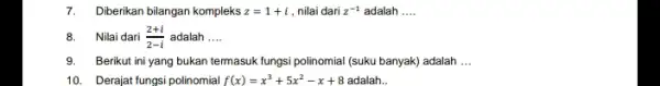 7.Diberikan bilangan kompleks z=1+i , nilai dari z^-1 adalah __ 8.Nilai dari (2+i)/(2-i) adalah __ 9.Berikut ini yang bukan termasuk fungsi polinomial (suku banyak)