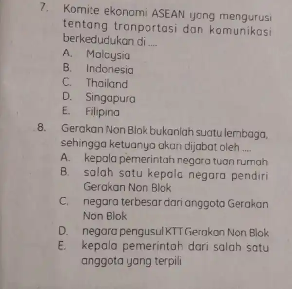 7. Komite ekonomi ASEAN yang mengurusi tentang tra nportasi dan komunikasi berkedudu kan di __ A. Malaysia B. Indonesia C. Thailand D - Singapura