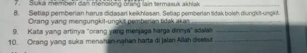 7.Suka memberi dan menolong orang lain termasuk akhlak __ 8. Setiap pemberian harus didasari keikhlasan. Setiap pemberian tidak boleh diungkit-ungkit. Orang yang mengungkit.-ungkit pemberian