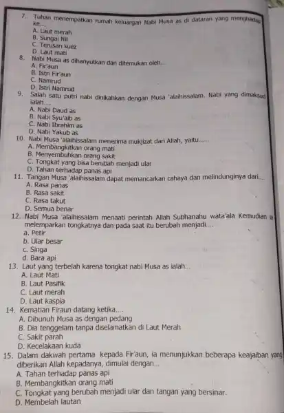 7.Tuhan menempatkan rumah keluargan Nabi Musa as di dataran yang menghadap ke __ A. Laut merah B. Sungai Nil C. Terusan suez D. Laut