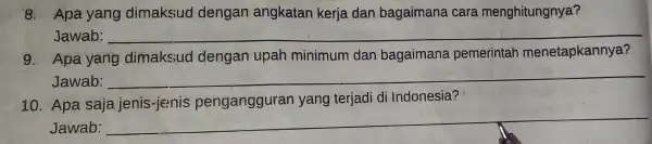 8. Apa yang dimaksud dengan angkatan kerja dan bagaimana cara menghitungnya? Jawab: __ 9. Apa yang dimaksud dengan upah minimum dan bagaimana pemerintah menetapkannya?