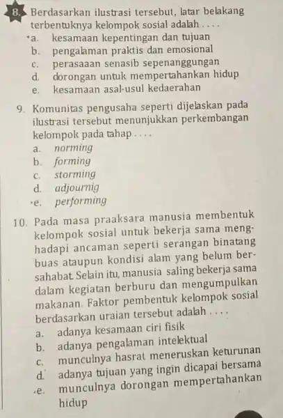 8. Berdasarkan ilustrasi tersebut, latar belakang terbentukny kelompok sosial adalah __ a.kesamaan kepentingan dan tujuan b. pengalaman praktis dan emosional c. perasaaan senasib sepenanggungan