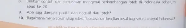 8. Berikan contoh dan penjelasan mengenai perkembangan iptek di Indonesia sebelum abad ke 20. 9. Apa saja dampak positif dan negatif dari iptek? 10.