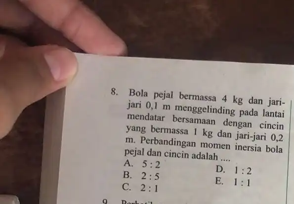 8. Bola pejal bermassa 4 kg dan jari- jari 0,1 m menggelinding pada lantai mendatar dengan cincin yang bermassa 1 kg dan jari-jari 0,2