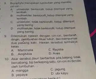 8. Bryophyla merupakan tumbuhan yang merriliki ciri-ciri __ A unisebuler, berklorofil, hidup ditempat yang lembab B. multicelluler, beriklorofil, hidup ditempat yang lembab C. uniseluler,