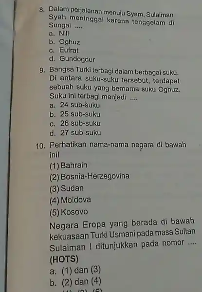 8. Dalam menuju Syam, Sulaiman Syah meninggal karena tenggelam di Sungai __ a. Nill b. Oghuz c. Eufrat d. Gundogdur 9. Bangsa Turki terbagi