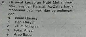 8. Di awal kenabian Nabi Muhammad saw., sayidah Fatimah Az-Z ahra harus menerima caci maki dan perundungan dari __ a. kaum Quraisy b. Bani