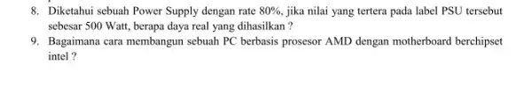 8. Diketahui sebuah Power Supply dengan rate 80% jika nilai yang tertera pada label PSU tersebut sebesar 500 Watt, berapa daya real yang dihasilkan?