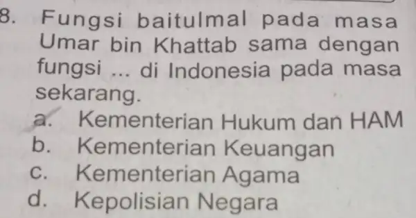 8. Fungs i bait ulmal pada masa Umar b in Kh attab sama deng an fungsi __ di I ndonesia pada ma sa seka