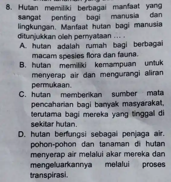 8. Hutan memiliki berbagai manfaat yang sangat penting bagi manusia dan lingkung an. Manfaat hutan bagi manusia ditunjukkan oleh pernyataan __ A. hutan adalah