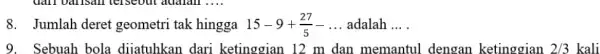 8. Jumlah deret geometri tak hingga 15-9+(27)/(5)-ldots adalah __