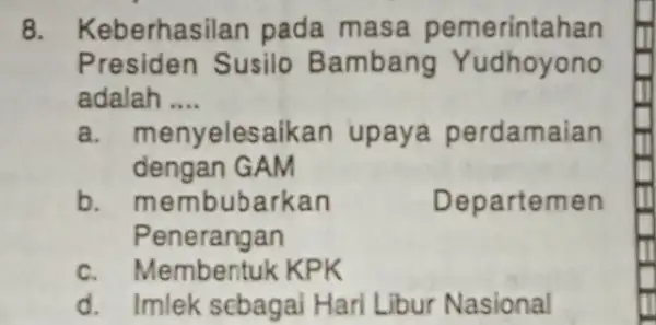 8. Keberhasi lan pada masa pemerintahan Presiden Susilo Bambang Yudhoyono adalah __ adalah menyelesaikan upaya perdamaian dengan GAM b. membubarkan Departemen Penerang an c.